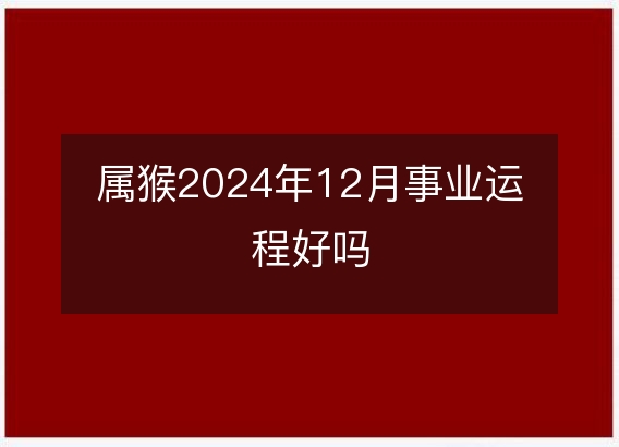属猴2024年12月事业运程好吗