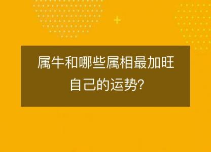 属牛和哪些属相最加旺自己的运势？
