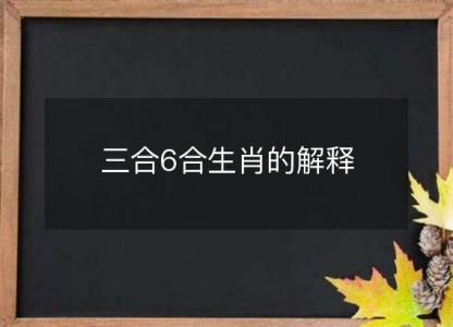 三合6合<font color='red'>生肖</font>的解释