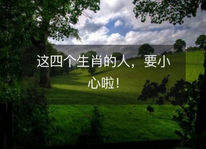 这四个<font color='red'>生肖</font>的人，要小心啦！