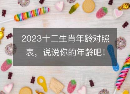 2023十二<font color='red'>生肖</font>年龄对照表，说说你的年龄吧！