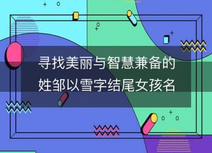 寻找美丽与智慧兼备的姓邹以雪字结尾女孩名字