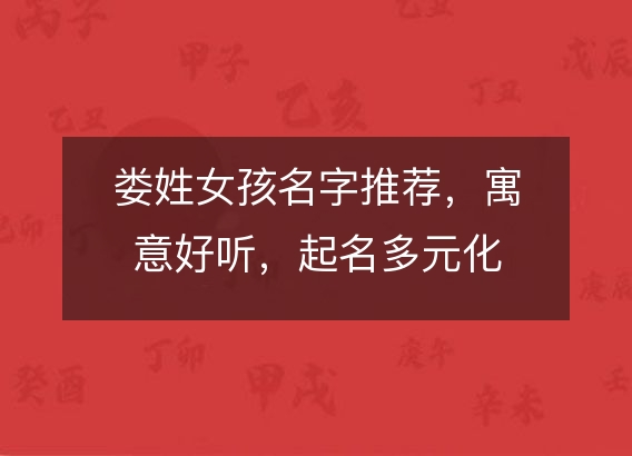 娄姓女孩名字推荐，寓意好听，起名多元化