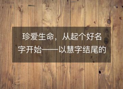 珍爱生命，从起个好名字开始——以慧字<font color='red'>结尾</font>的解姓女孩名字推荐