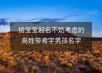 给宝宝<font color='red'>起名</font>不妨考虑的高姓带希字男孩名字
