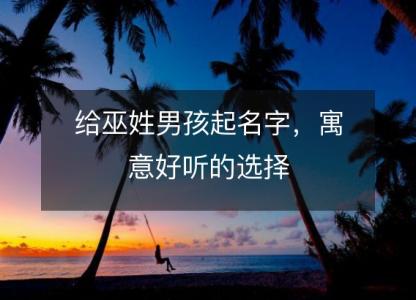 给巫姓男孩起名字，<font color='red'>寓意</font>好听的选择