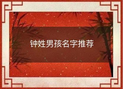 钟姓男孩名字<font color='red'>推荐</font>