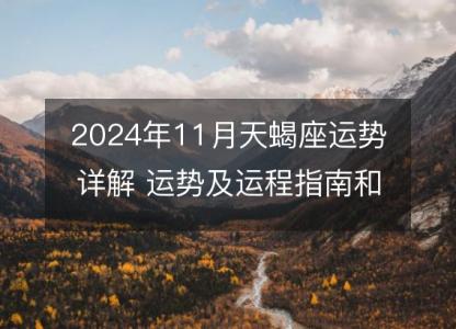 2024年11月<font color='red'>天蝎座</font>运势详解 运势及运程指南和星座建议