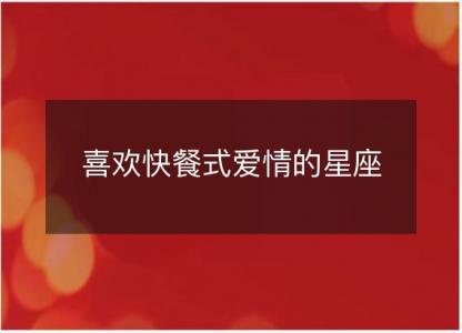 喜欢快餐式爱情的<font color='red'>星座</font>