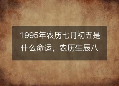 1995年农历七月初五是什么命运，农历生辰八字五行缺吗 事业<font color='red'>婚姻</font>