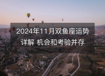 2024年11月双鱼座运势详解 机会和考验<font color='red'>并存</font>