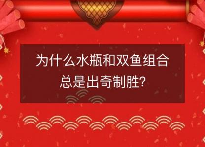 为什么水瓶和双鱼<font color='red'>组合</font>总是出奇制胜？