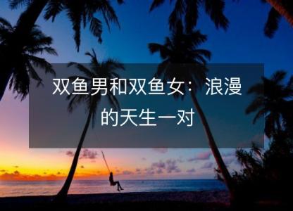 <font color='red'>双鱼</font>男和<font color='red'>双鱼</font>女：浪漫的天生一对