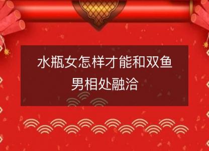 <font color='red'>水瓶</font>女怎样才能和双鱼男相处融洽