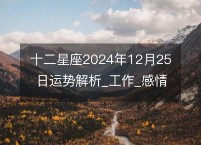 <font color='red'>十二星座</font>2024年12月25日运势解析_工作_感情_财运