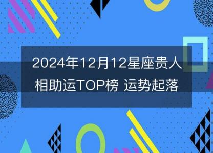 2024年12月12星座<font color='red'>贵人</font>相助运TOP榜 运势起落。谁将喜提好运