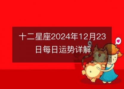 <font color='red'>十二星座</font>2024年12月23日每日运势详解