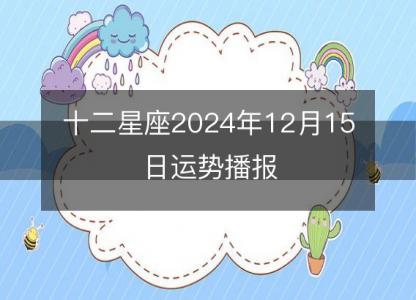 <font color='red'>十二星座</font>2024年12月15日运势播报