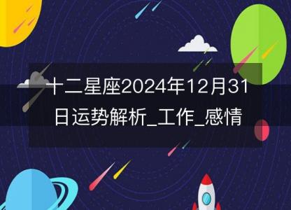 <font color='red'>十二星座</font>2024年12月31日运势解析_工作_感情_财运