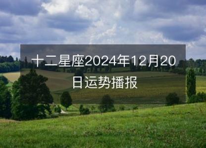 <font color='red'>十二星座</font>2024年12月20日运势播报