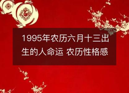 1995年农历六月十三出生<font color='red'>的人</font>命运 农历性格感情，事业财运详解