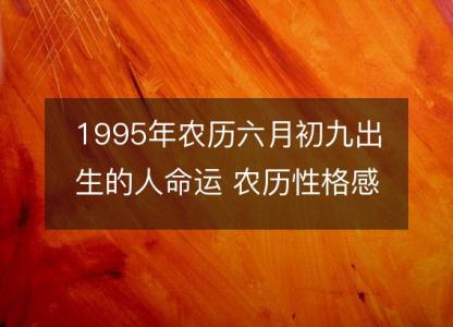 1995年农历六月初九出生的人命运 农历性格感情，事业财运详解