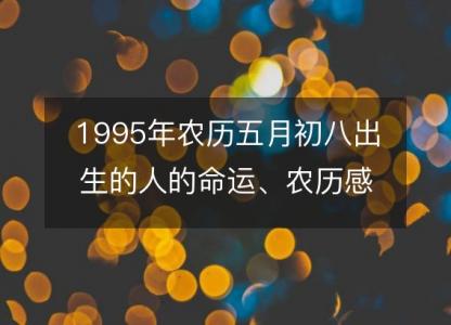 1995年农历五月初八出生<font color='red'>的人</font>的命运、农历感情婚姻、性格、事业财运