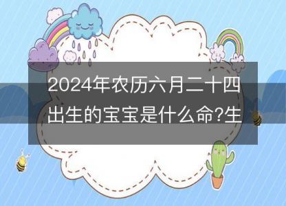 2024年农历六月二十四<font color='red'>出生</font>的宝宝是什么命?生辰八字命运好吗?