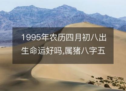 1995年农历四月初八出生命运好吗,属猪八字五行事业感情<font color='red'>解析</font>