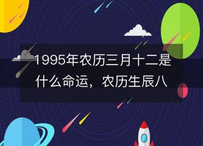 1995年农历三月十二是什么命运，农历生辰八字五行缺吗 事业<font color='red'>婚姻</font>