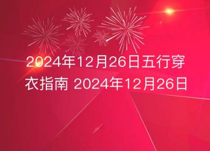 2024年12月26日五行穿衣指南 2024年12月26日每日衣服<font color='red'>颜色</font>幸运色