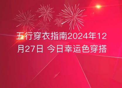五行穿衣<font color='red'>指南</font>2024年12月27日 今日幸运色穿搭分享