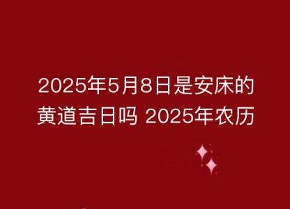 2025年5月8日是安床的<font color='red'>黄道吉日</font>吗 2025年农历四月十一安床好吗