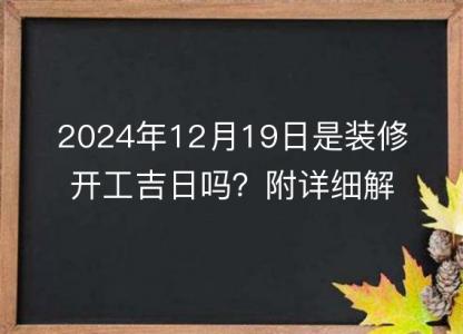 2024年12月19日是装修开工<font color='red'>吉日</font>吗？附详细解析