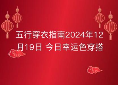 五行穿衣<font color='red'>指南</font>2024年12月19日 今日幸运色穿搭分享