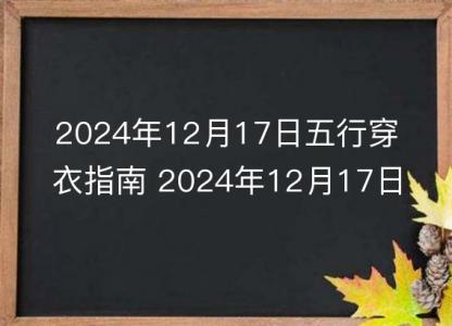 2024年12月17日五行穿衣指南 2024年12月17日每日衣服<font color='red'>颜色</font>幸运色