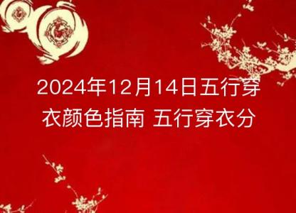 2024年12月14日五行穿衣颜色<font color='red'>指南</font> 五行穿衣分享