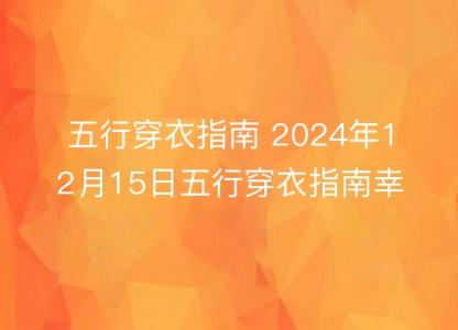五行穿衣<font color='red'>指南</font> 2024年12月15日五行穿衣<font color='red'>指南</font>幸运颜色