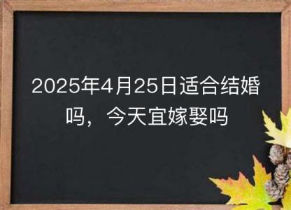 2025年4月25日适合<font color='red'>结婚</font>吗，今天宜嫁娶吗