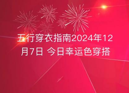 五行穿衣<font color='red'>指南</font>2024年12月7日 今日幸运色穿搭分享