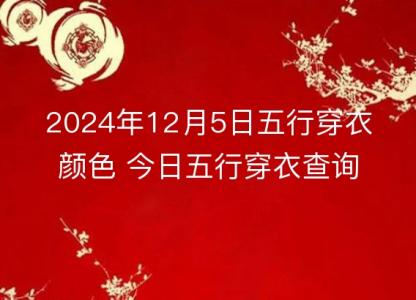 2024年12月5日五行穿衣<font color='red'>颜色</font> 今日五行穿衣查询
