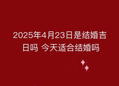 2025年4月23日是<font color='red'>结婚</font>吉日吗 今天适合<font color='red'>结婚</font>吗