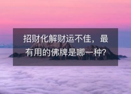 招财化解<font color='red'>财运</font>不佳，最有用的佛牌是哪一种？