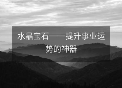 水晶宝石——提升事业<font color='red'>运势</font>的神器