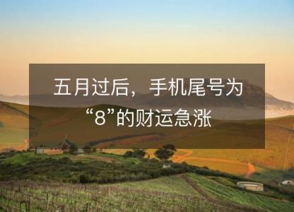 五月过后，手机尾号为“8”的<font color='red'>财运</font>急涨
