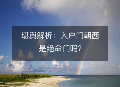 堪舆<font color='red'>解析</font>：入户门朝西是绝命门吗？