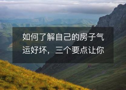 如何了解<font color='red'>自己的</font>房子气运好坏，三个要点让你揭开迷