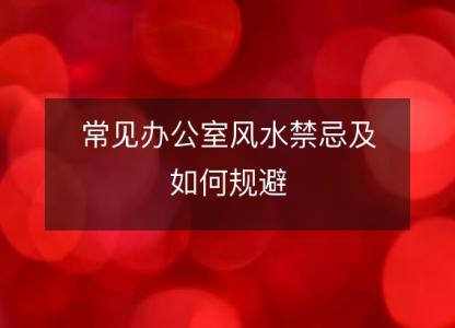 常见办公室风水<font color='red'>禁忌</font>及如何规避