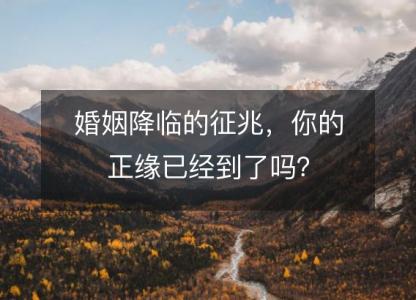 <font color='red'>婚姻</font>降临的征兆，你的正缘已经到了吗？