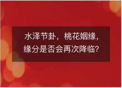 水泽节卦，桃花<font color='red'>姻缘</font>，缘分是否会再次降临？